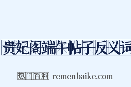 贵妃阁端午帖子反义词是什么意思的图片